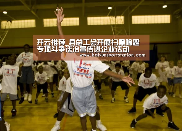 开云推荐_县总工会开展扫黑除恶专项斗争法治宣传进企业活动(图1) 开云官网