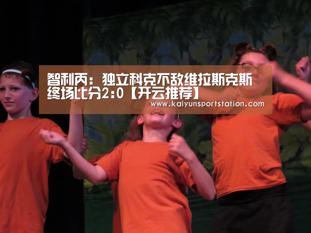 智利丙: 独立科克不敌维拉斯克斯 终场比分2:0【开云推荐】(图2) 开云频道