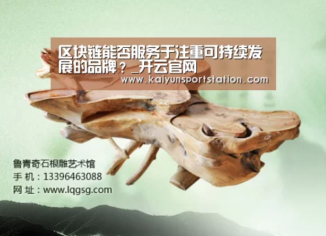 区块链能否服务于注重可持续发展的品牌?_开云官网(图2) 开云推荐