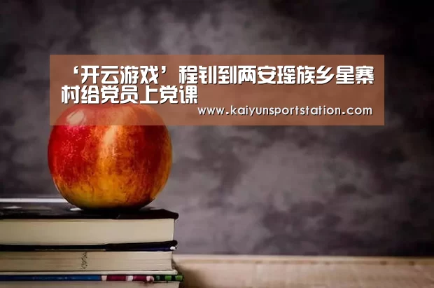 ‘开云游戏’程钊到两安瑶族乡星寨村给党员上党课(图2) 开云官网