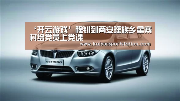 ‘开云游戏’程钊到两安瑶族乡星寨村给党员上党课(图3) 开云推荐