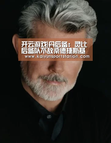 开云游戏|丹后备: 灵比后备队不敌桑德捷斯基后备队 终场比分3:4(图2) 开云频道