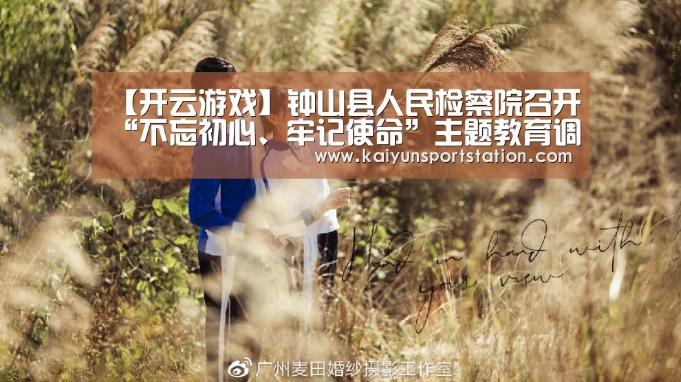 【开云游戏】钟山县人民检察院召开“不忘初心、牢记使命”主题教育调研成果交流会(图1) 开云推荐