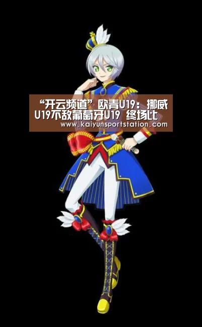 “开云频道”欧青U19: 挪威U19不敌葡萄牙U19 终场比分1:3(图4) 开云游戏