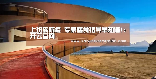 上班族防疫 专家膳食指导早知道!:开云官网(图2) 开云推荐